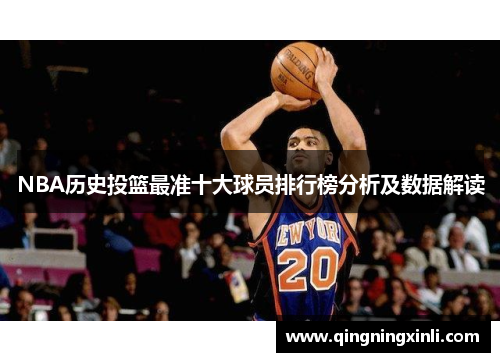 NBA历史投篮最准十大球员排行榜分析及数据解读